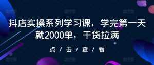 抖店实操系列学习课，学完第一天就2000单，干货拉满-泰戈创艺资源库