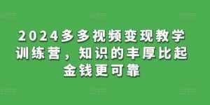 2024多多视频变现教学训练营，知识的丰厚比起金钱更可靠-泰戈创艺资源库
