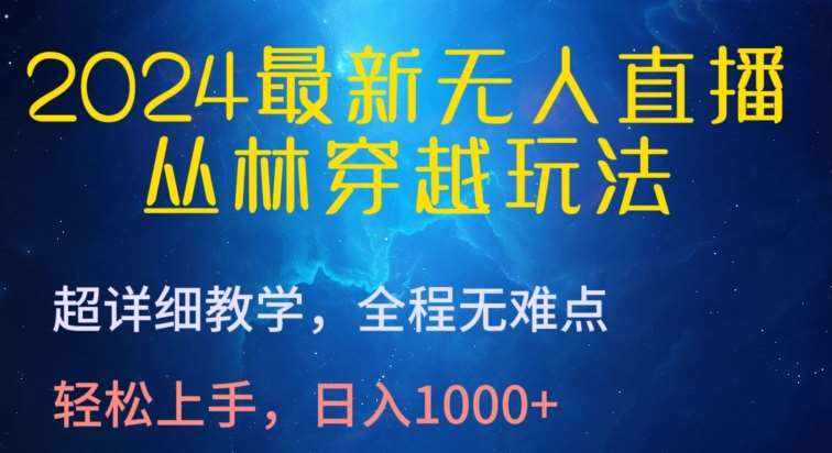 2024最新无人直播,丛林穿越玩法,超详细教学,全程无难点,轻松上手,日入1000+【揭秘】-泰戈创艺资源库