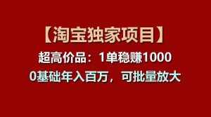 【淘宝独家项目】超高价品:1单稳赚1000多,0基础年入百万,可批量放大-泰戈创艺资源库