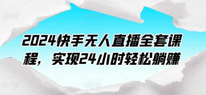 2024快手无人直播全套课程,实现24小时轻松躺赚-泰戈创艺资源库