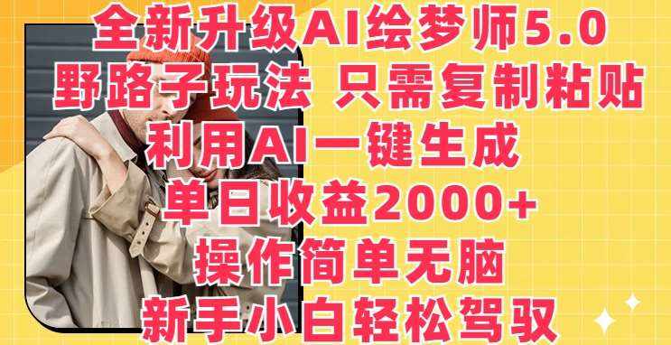 全新升级AI绘梦师5.0.野路子玩法，只需复制粘贴，利用AI一键生成，单日收益2000+【揭秘】-泰戈创艺资源库