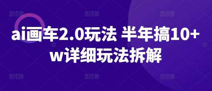 ai画车2.0玩法 半年搞10+w详细玩法拆解【揭秘】-泰戈创艺资源库