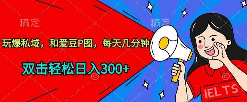 玩爆私域，和爱豆P图，每天几分钟 轻松日入300+【揭秘】-泰戈创艺资源库