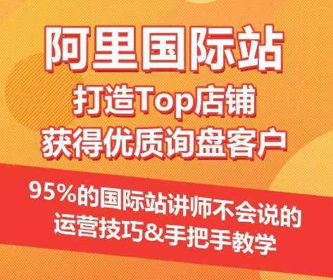 【阿里国际站】打造Top店铺&获得优质询盘客户，​95%的国际站讲师不会说的运营技巧-泰戈创艺资源库