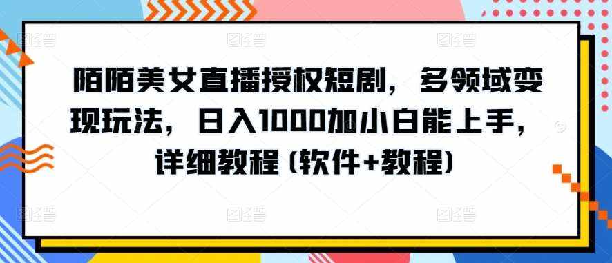 陌陌美女直播授权短剧，多领域变现玩法，日入1000加小白能上手，详细教程(软件+教程)【揭秘】-泰戈创艺资源库