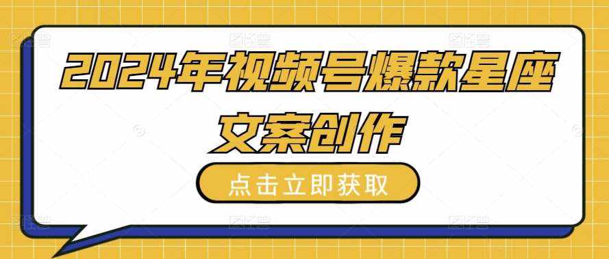 2024年视频号爆款星座文案创作教程【揭秘】-泰戈创艺资源库