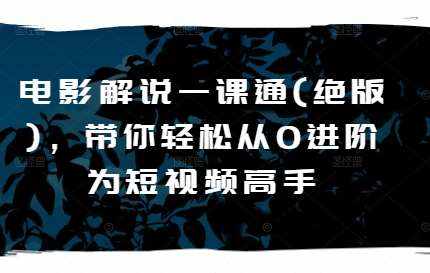 电影解说一课通(绝版)，带你轻松从0进阶为短视频高手-泰戈创艺资源库