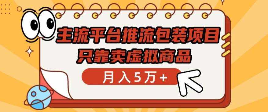 主流平台推流包装项目，只靠卖虚拟商品月入5万+【揭秘】-泰戈创艺资源库