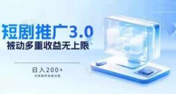 推广短剧3.0.鸡贼搬砖玩法详解，被动收益日入200+，多重收益每天累加，坚持收益无上限【揭秘】-泰戈创艺资源库