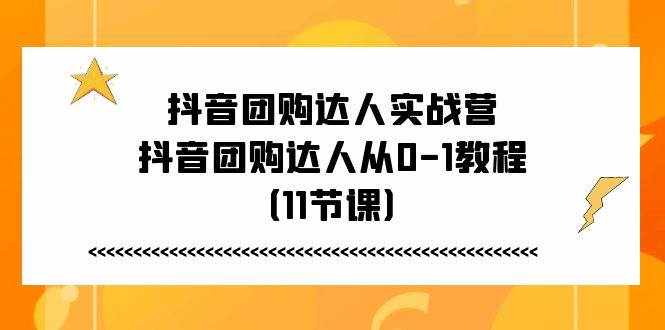 抖音团购达人实战营，抖音团购达人从0-1教程（11节课）-泰戈创艺资源库