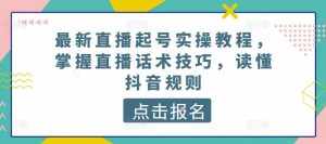 最新直播起号实操教程，掌握直播话术技巧，读懂抖音规则-泰戈创艺资源库