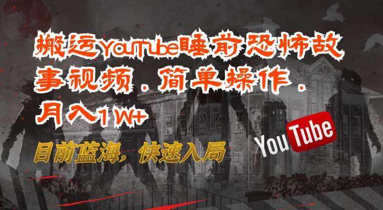 搬运YouTube睡前恐怖故事视频，简单操作，月入1W+，目前蓝海，快速入局【揭秘】-泰戈创艺资源库