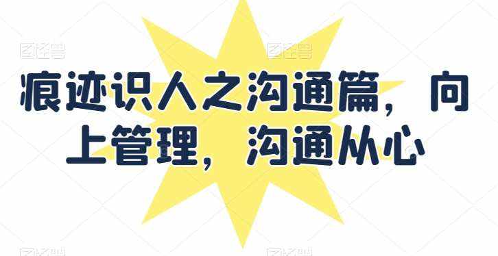 痕迹识人之沟通篇,向上管理,沟通从心-泰戈创艺资源库