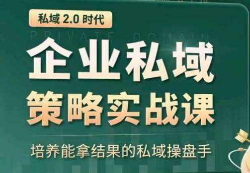 私域2.0：企业私域策略实战课，培养能拿结果的私域操盘手-泰戈创艺资源库
