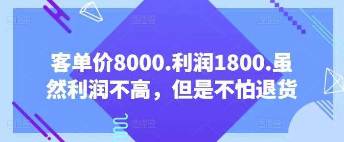 客单价8000.利润1800.虽然利润不高，但是不怕退货【付费文章】-泰戈创艺资源库
