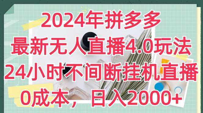 2024年拼多多最新无人直播4.0玩法，24小时不间断挂机直播，0成本，日入2k【揭秘】-泰戈创艺资源库