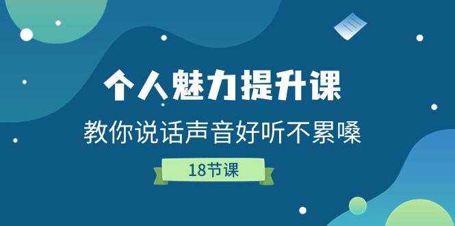 （11237期）个人魅力-提升课，教你说话声音好听不累嗓（18节课）-泰戈创艺资源库