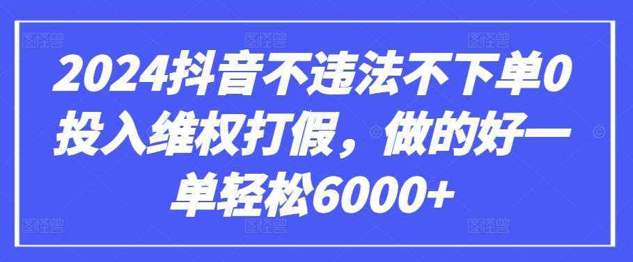 2024抖音不违法不下单0投入维权打假，做的好一单轻松6000+【仅揭秘】-泰戈创艺资源库