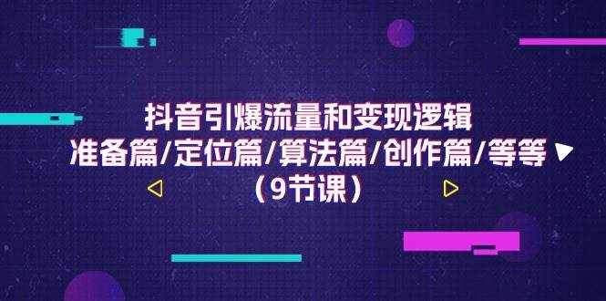抖音引爆流量和变现逻辑，准备篇/定位篇/算法篇/创作篇/等等（9节课）-泰戈创艺资源库