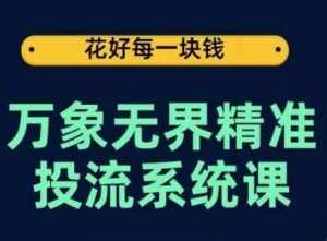 万象无界精准投流系统课,从关键词到推荐,从万象台到达摩盘,从底层原理到实操步骤-泰戈创艺资源库
