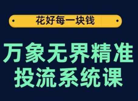 万象无界精准投流系统课，从关键词到推荐，从万象台到达摩盘，从底层原理到实操步骤-泰戈创艺资源库