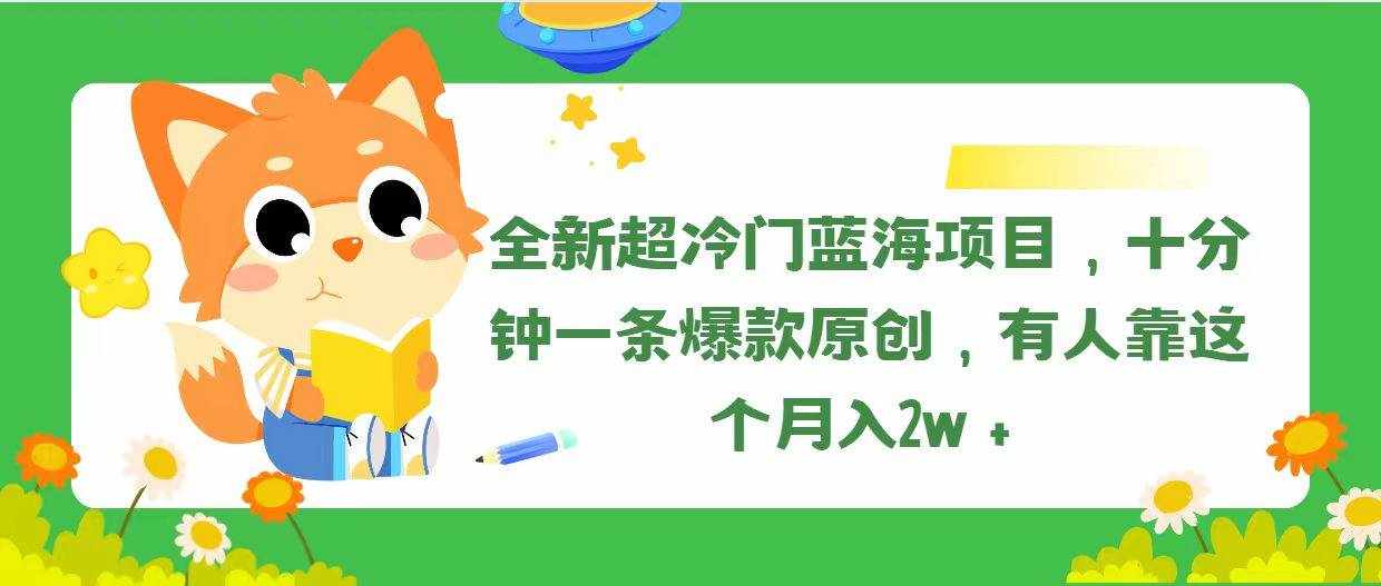 （11271期）全新超冷门蓝海项目，十分钟一条爆款原创，有人靠这个月入2w＋-泰戈创艺资源库