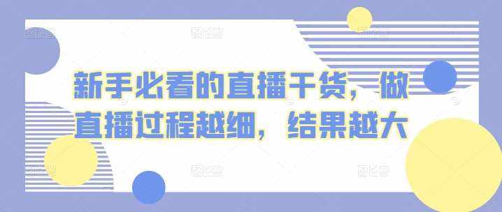 新手必看的直播干货，做直播过程越细，结果越大-泰戈创艺资源库
