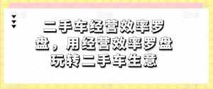 二手车经营效率罗盘，用经营效率罗盘玩转二手车生意-泰戈创艺资源库