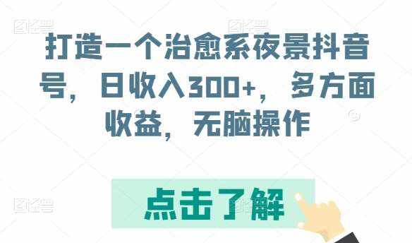 打造一个治愈系夜景抖音号，日收入300+，多方面收益，无脑操作【揭秘】-泰戈创艺资源库
