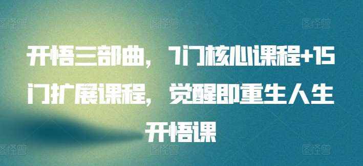 开悟三部曲,7门核心课程+15门扩展课程,觉醒即重生人生开悟课-泰戈创艺资源库