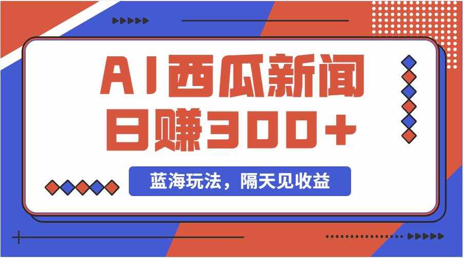 （11251期）蓝海最新玩法西瓜视频原创搞笑新闻当天有收益单号日赚300+项目-泰戈创艺资源库