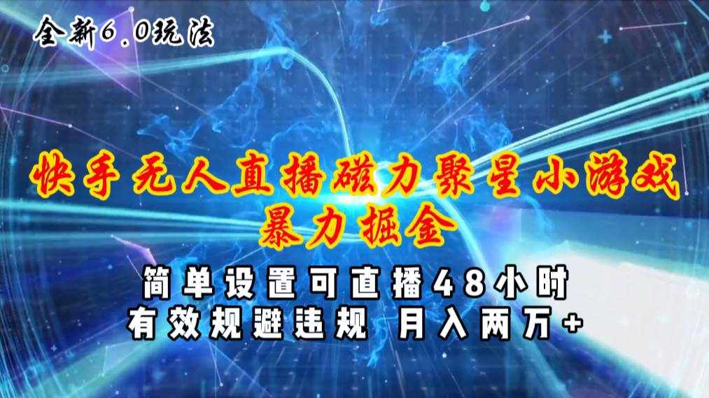 （11225期）全新6.0快手无人直播，磁力聚星小游戏暴力项目，简单设置，直播48小时…-泰戈创艺资源库