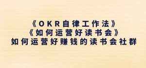 《OKR自律工作法》+《如何运营好读书会》如何运营好赚钱的读书会社群-泰戈创艺资源库