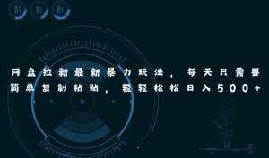 （11244期）网盘拉新最新暴力玩法，每天简单只需要复制粘贴，轻轻松松日入500+-泰戈创艺资源库