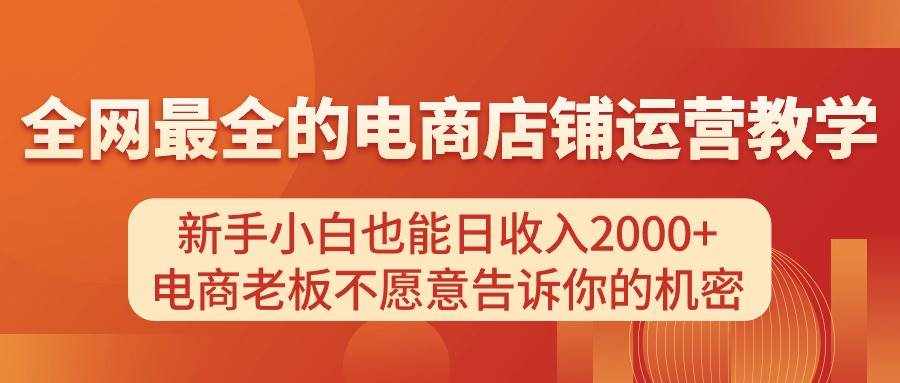 （11266期）电商店铺运营教学，新手小白也能日收入2000+，电商老板不愿意告诉你的机密-泰戈创艺资源库