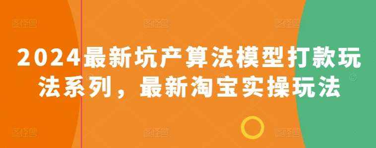 2024最新坑产算法模型打款玩法系列，最新淘宝实操玩法-泰戈创艺资源库