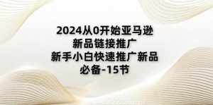 (11224期)2024从0开始亚马逊新品链接推广,新手小白快速推广新品的必备-15节-泰戈创艺资源库