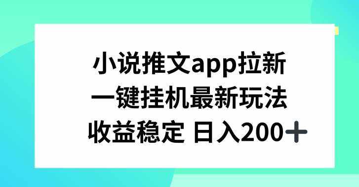 小说推文APP拉新，一键挂JI新玩法，收益稳定日入200+【揭秘】-泰戈创艺资源库