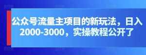 公众号流量主项目的新玩法,日入2000-3000,实操教程公开了-泰戈创艺资源库