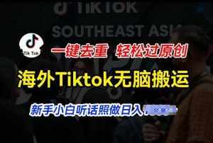 海外Tiktok短视频无脑搬运，一键去重轻松过原创，新手小白听话照做日入几张【揭秘】-泰戈创艺资源库