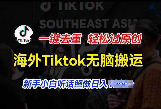 海外Tiktok短视频无脑搬运，一键去重轻松过原创，新手小白听话照做日入几张【揭秘】-泰戈创艺资源库