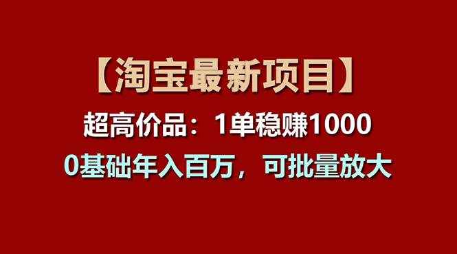 （11245期）【淘宝项目】超高价品：1单赚1000多，0基础年入百万，可批量放大-泰戈创艺资源库
