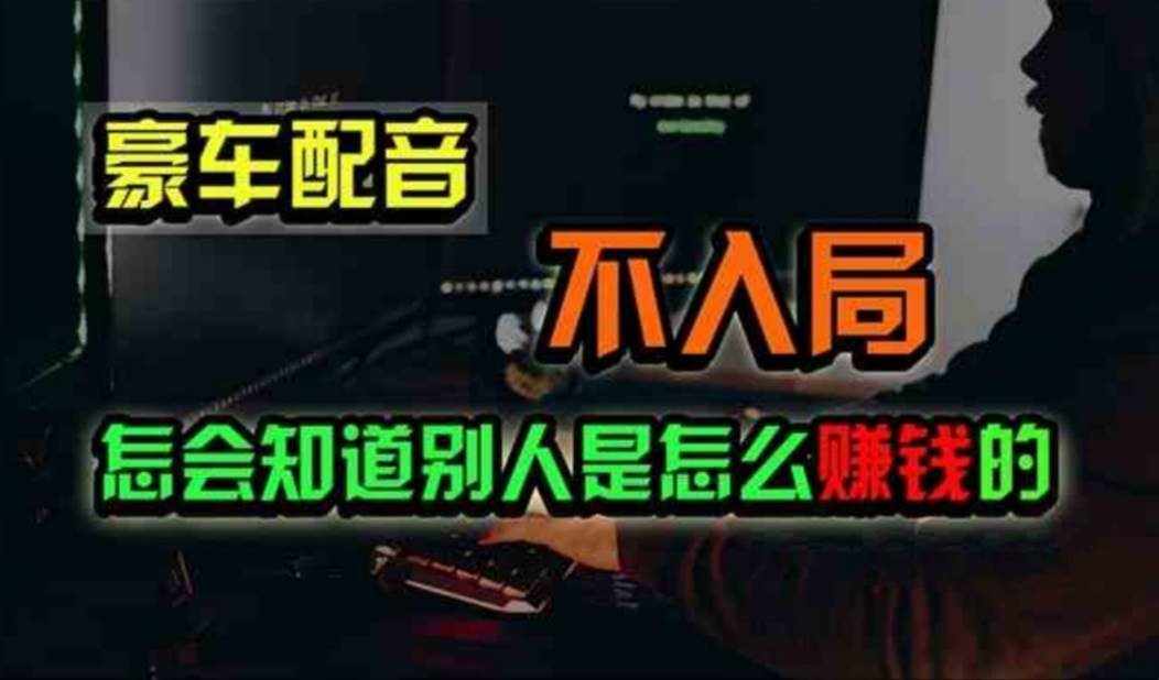（11291期）豪车配音，一个惊掉下巴，闷声发财的小生意，日赚500+-泰戈创艺资源库