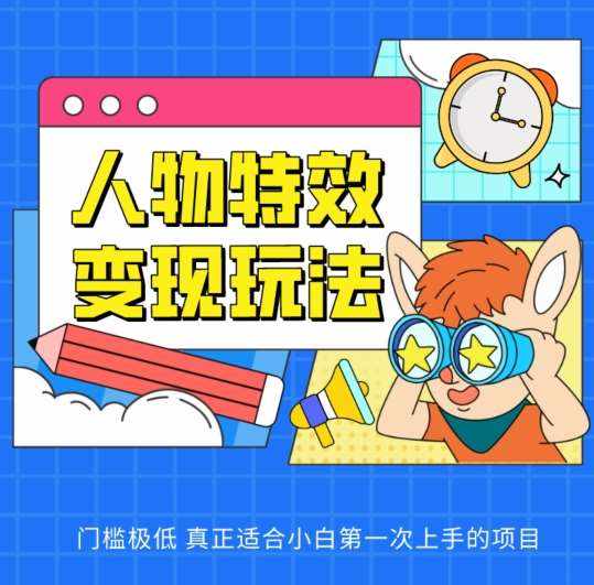 人物特效变现玩法，门槛极低，真正适合小白第一次上手的项目【揭秘】-泰戈创艺资源库