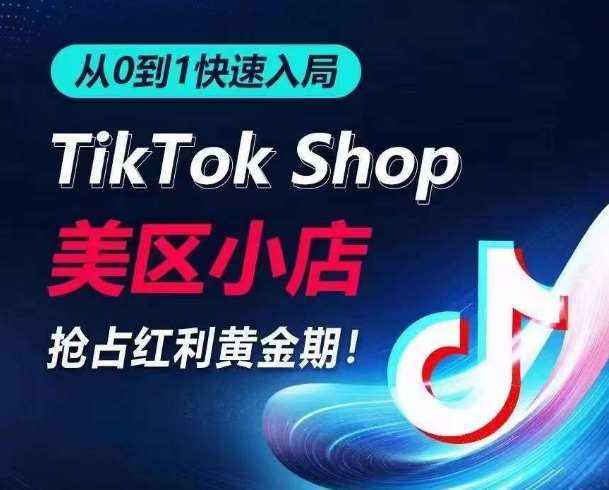 从0到1快速入局TikTok美区小店,快速抢占流量黄金期,开启日出千单之旅-泰戈创艺资源库