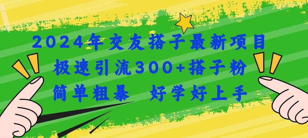 （11259期）2024年交友搭子最新项目，极速引流300+搭子粉，简单粗暴，好学好上手-泰戈创艺资源库