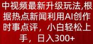 中视频最新升级玩法，根据热点新闻利用AI创作时事点评，日入300+【揭秘】-泰戈创艺资源库