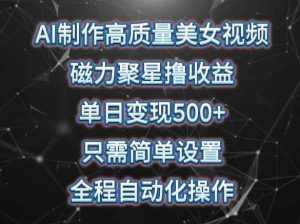 AI制作高质量美女视频，磁力聚星撸收益，单日变现500+，只需简单设置，全程自动化操作【揭秘】-泰戈创艺资源库