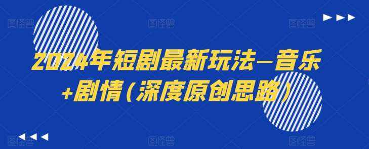 2024年短剧最新玩法—音乐+剧情(深度原创思路)-泰戈创艺资源库